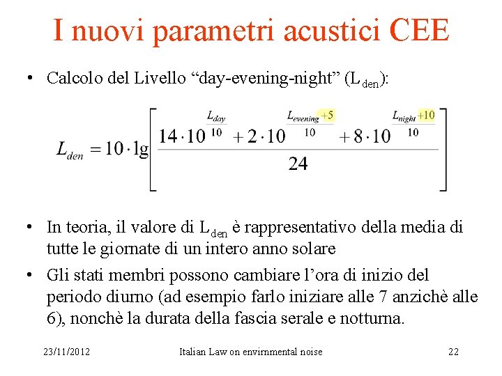 I nuovi parametri acustici CEE • Calcolo del Livello “day-evening-night” (Lden): • In teoria,