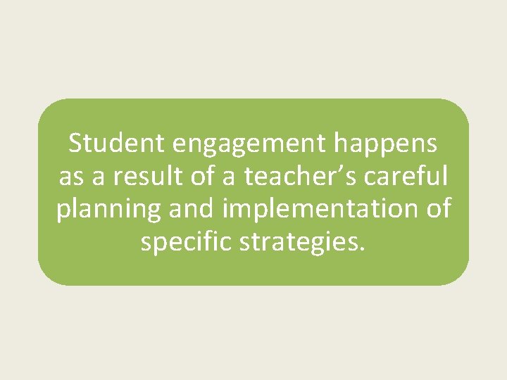 Student engagement happens as a result of a teacher’s careful planning and implementation of