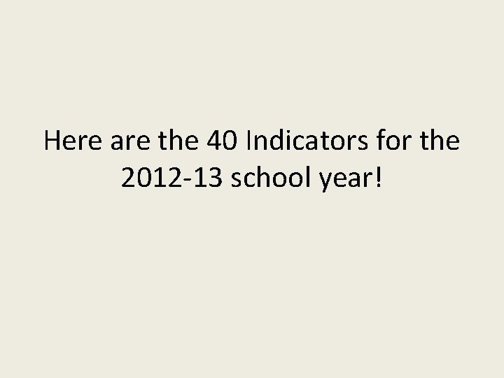 Here are the 40 Indicators for the 2012 -13 school year! 