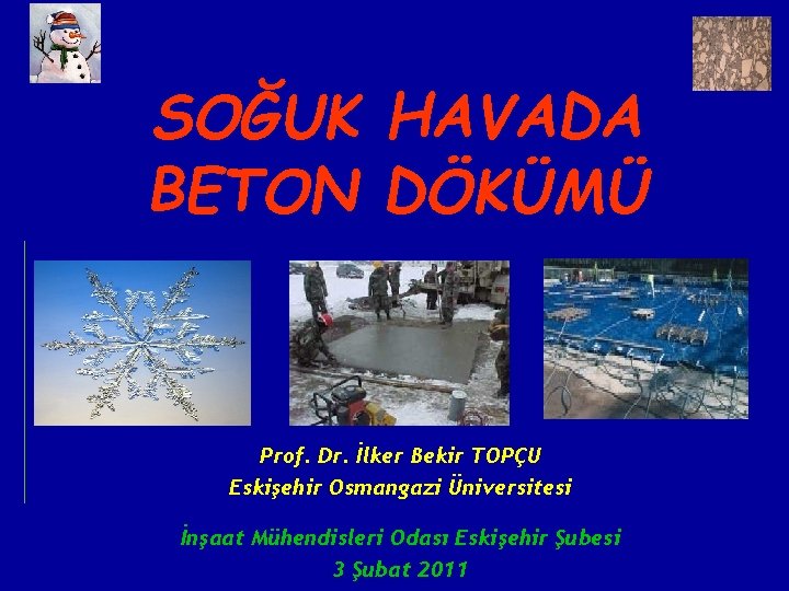 SOĞUK HAVADA BETON DÖKÜMÜ Prof. Dr. İlker Bekir TOPÇU Eskişehir Osmangazi Üniversitesi İnşaat Mühendisleri