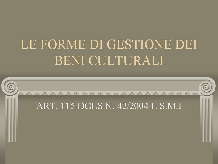 LE FORME DI GESTIONE DEI BENI CULTURALI ART. 115 DGLS N. 42/2004 E S.
