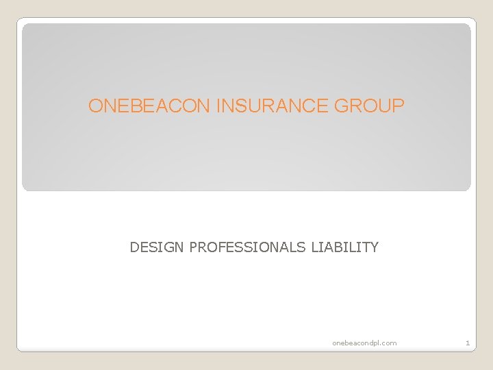 ONEBEACON INSURANCE GROUP DESIGN PROFESSIONALS LIABILITY onebeacondpl. com 1 