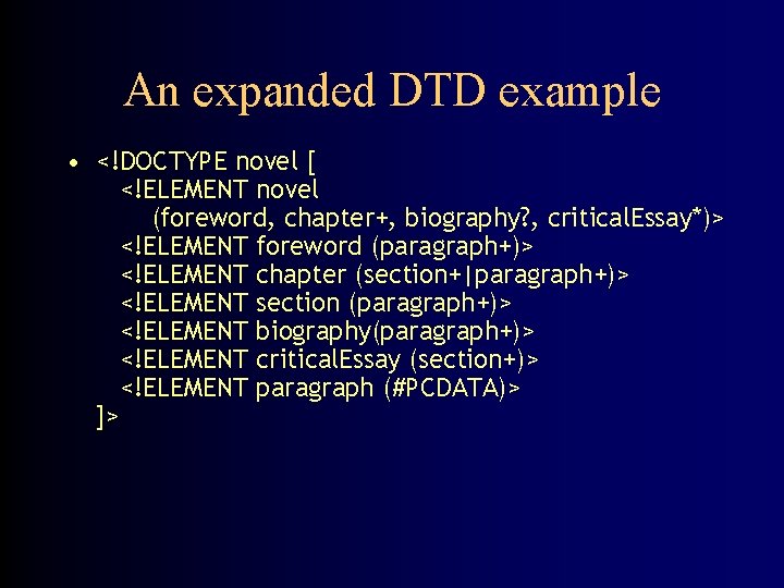 An expanded DTD example • <!DOCTYPE novel [ <!ELEMENT novel (foreword, chapter+, biography? ,