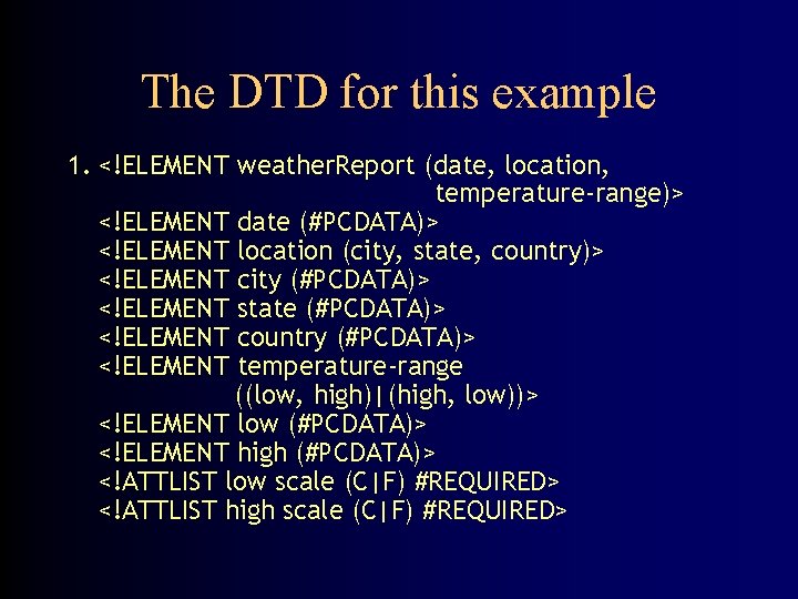 The DTD for this example 1. <!ELEMENT weather. Report (date, location, temperature-range)> <!ELEMENT date