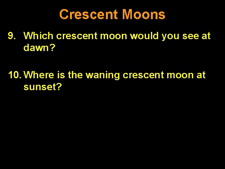 Crescent Moons 9. Which crescent moon would you see at dawn? waning 10. Where Crescent Moons 9. Which crescent moon would you see at dawn? waning 10. Where