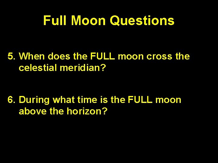 Full Moon Questions 5. When does the FULL moon cross the celestial meridian? midnight Full Moon Questions 5. When does the FULL moon cross the celestial meridian? midnight