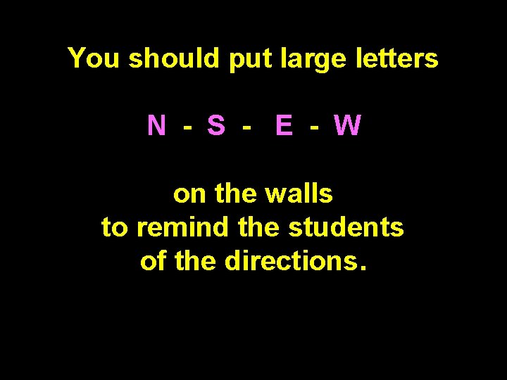 You should put large letters N - S - E - W on the You should put large letters N - S - E - W on the