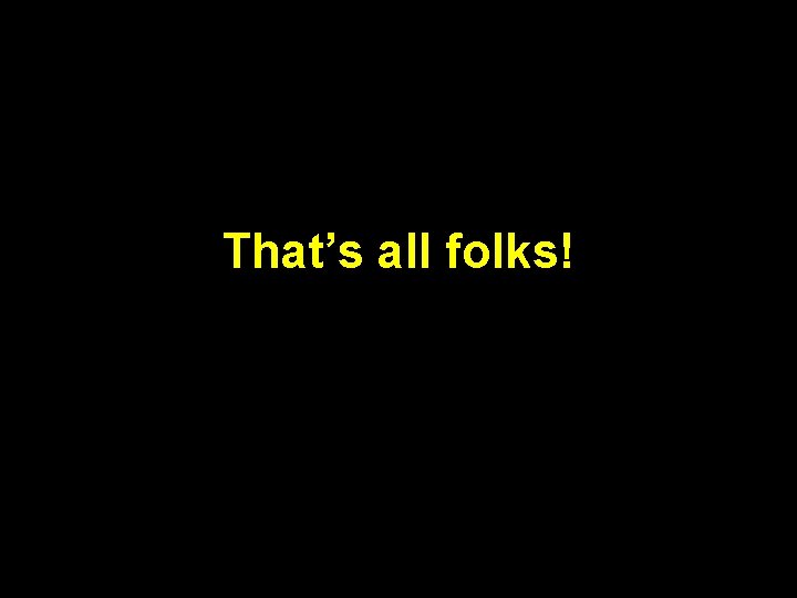 That’s all folks! That’s all folks!