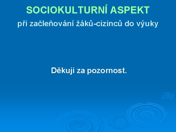 SOCIOKULTURNÍ ASPEKT při začleňování žáků-cizinců do výuky Děkuji za pozornost. 