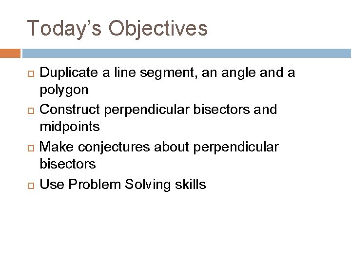 Today’s Objectives Duplicate a line segment, an angle and a polygon Construct perpendicular bisectors