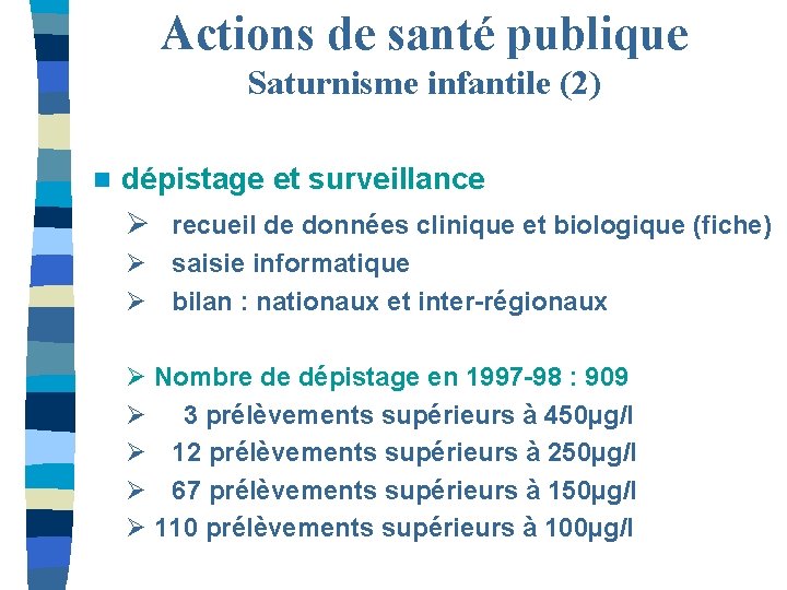 Actions de santé publique Saturnisme infantile (2) n dépistage et surveillance Ø recueil de