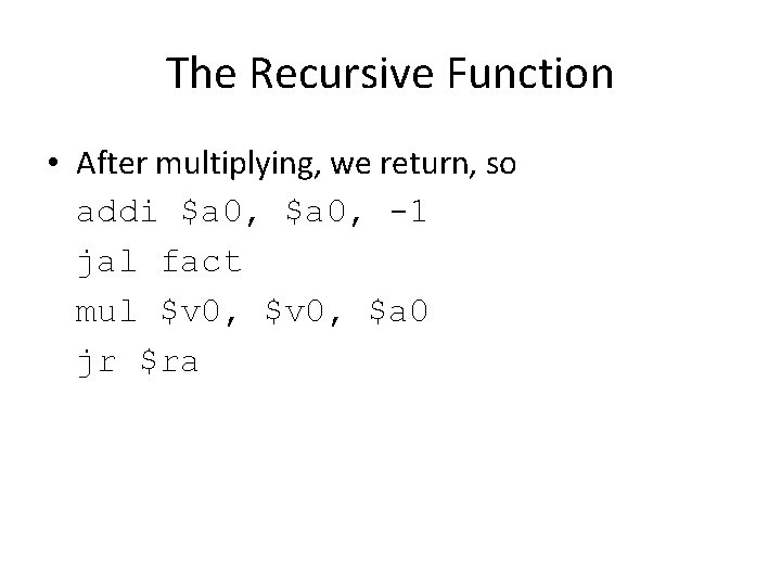 The Recursive Function • After multiplying, we return, so addi $a 0, -1 jal