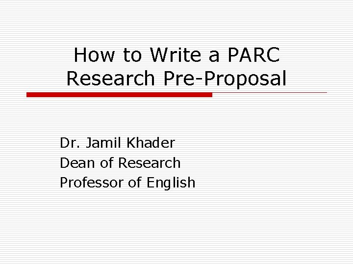 How to Write a PARC Research Pre-Proposal Dr. Jamil Khader Dean of Research Professor