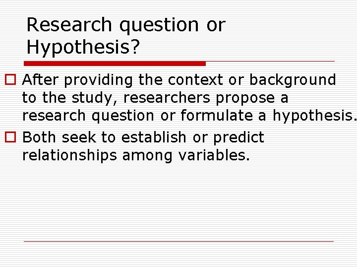 Research question or Hypothesis? o After providing the context or background to the study,