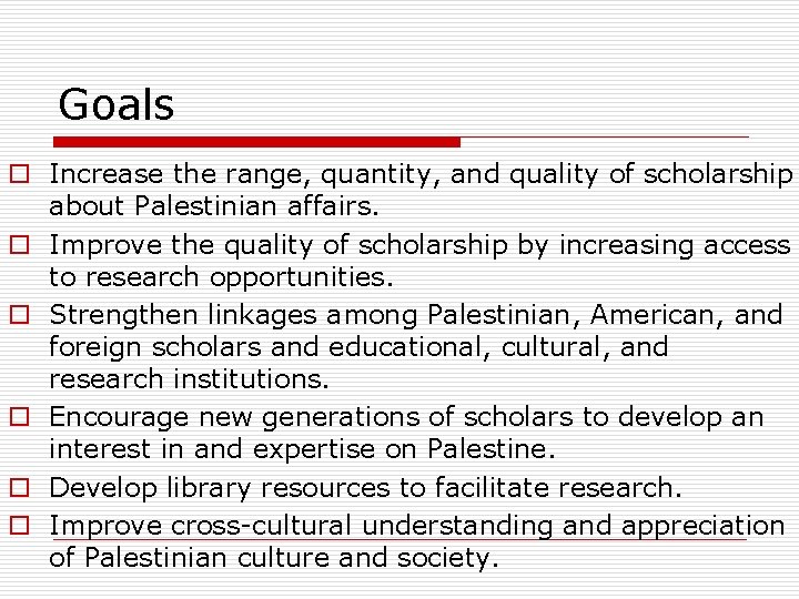 Goals o Increase the range, quantity, and quality of scholarship about Palestinian affairs. o