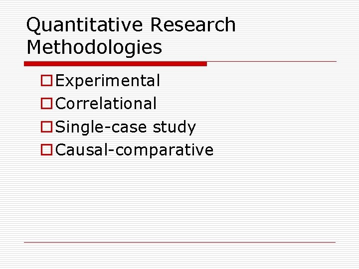 Quantitative Research Methodologies o Experimental o Correlational o Single-case study o Causal-comparative 