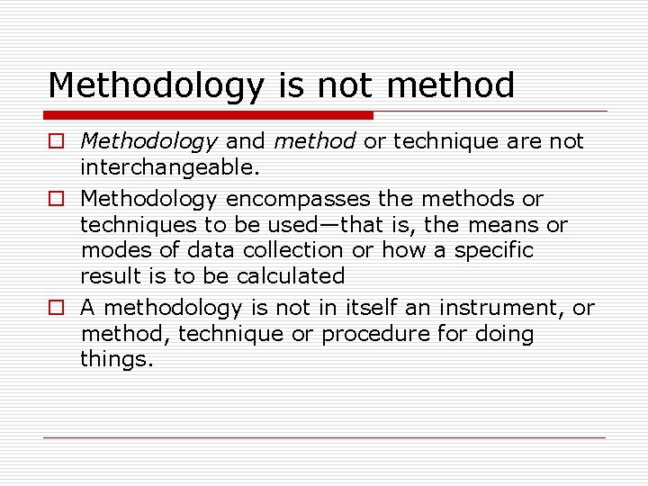 Methodology is not method o Methodology and method or technique are not interchangeable. o