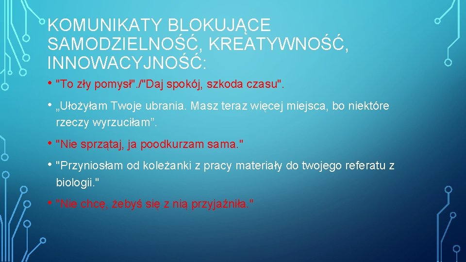 KOMUNIKATY BLOKUJĄCE SAMODZIELNOŚĆ, KREATYWNOŚĆ, INNOWACYJNOŚĆ: • "To zły pomysł". /"Daj spokój, szkoda czasu". •