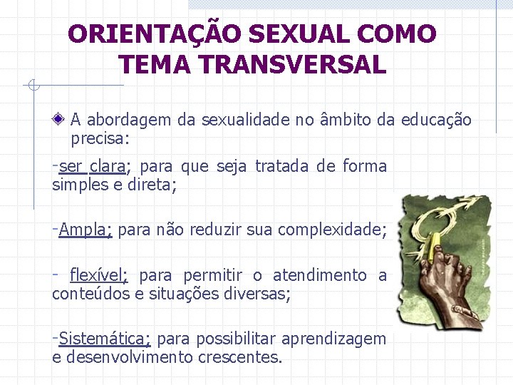 ORIENTAÇÃO SEXUAL COMO TEMA TRANSVERSAL A abordagem da sexualidade no âmbito da educação precisa: