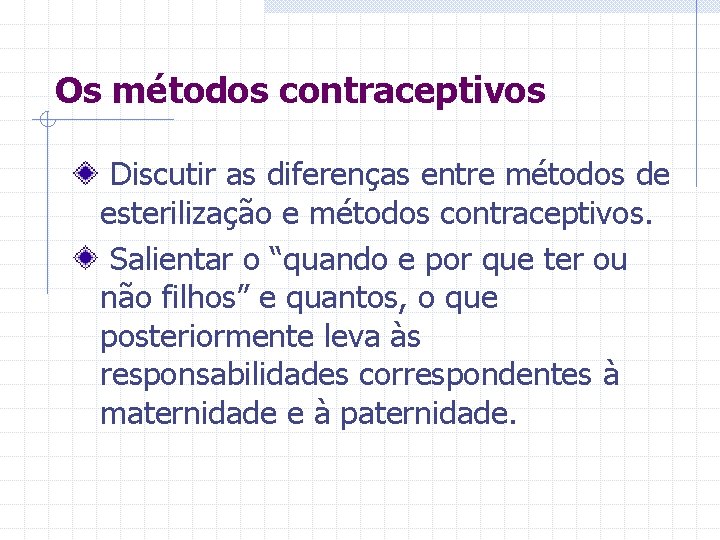 Os métodos contraceptivos Discutir as diferenças entre métodos de esterilização e métodos contraceptivos. Salientar