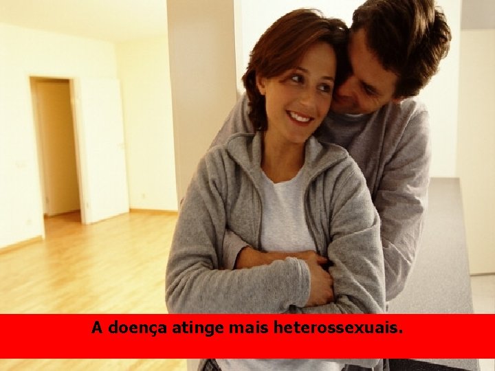A doença atinge mais heterossexuais. 