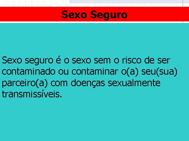 Sexo Seguro Sexo seguro é o sexo sem o risco de ser contaminado ou