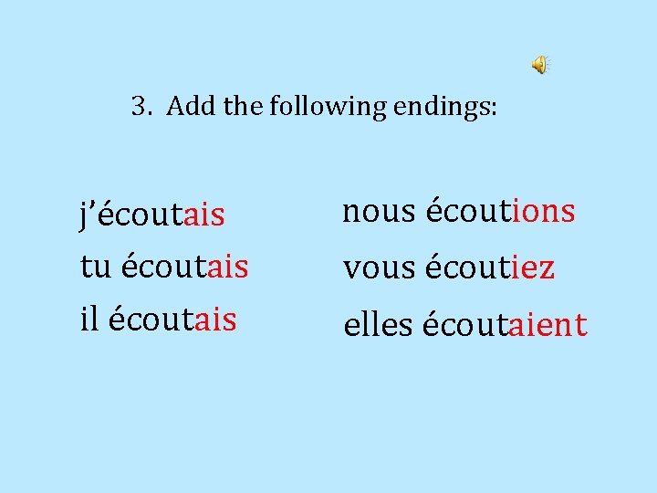 3. Add the following endings: j’écoutais tu écoutais il écoutais nous écoutions vous écoutiez