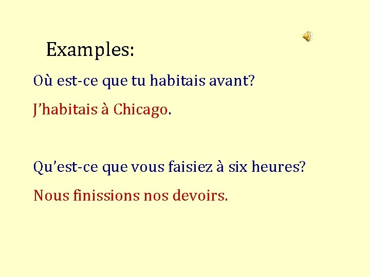 Examples: Où est-ce que tu habitais avant? J’habitais à Chicago. Qu’est-ce que vous faisiez