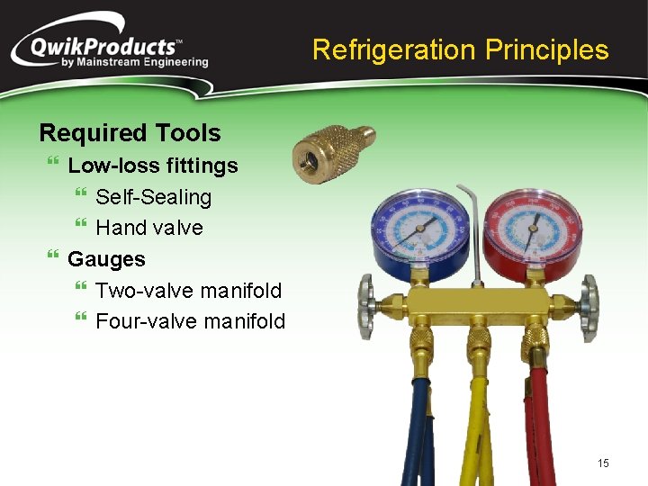 Refrigeration Principles Required Tools } Low-loss fittings } Self-Sealing } Hand valve } Gauges