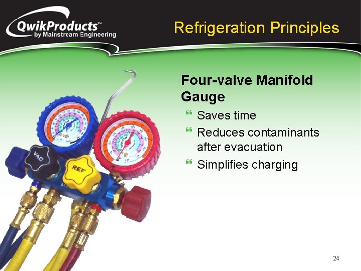 Refrigeration Principles Four-valve Manifold Gauge } Saves time } Reduces contaminants after evacuation }