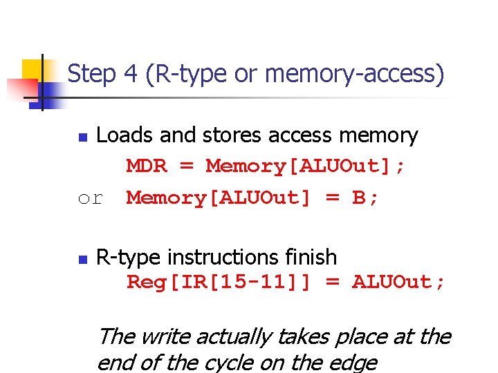 Step 4 (R-type or memory-access) Loads and stores access memory MDR = Memory[ALUOut]; or