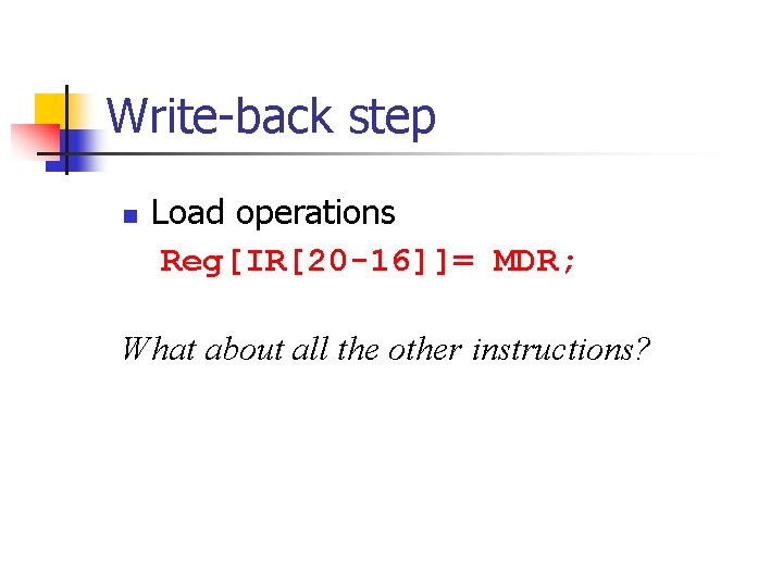 Write-back step n Load operations Reg[IR[20 -16]]= MDR; What about all the other instructions?