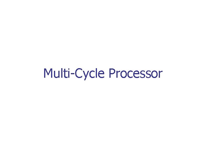 Multi-Cycle Processor Multi-Cycle Processor