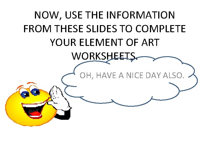 NOW, USE THE INFORMATION FROM THESE SLIDES TO COMPLETE YOUR ELEMENT OF ART WORKSHEETS.