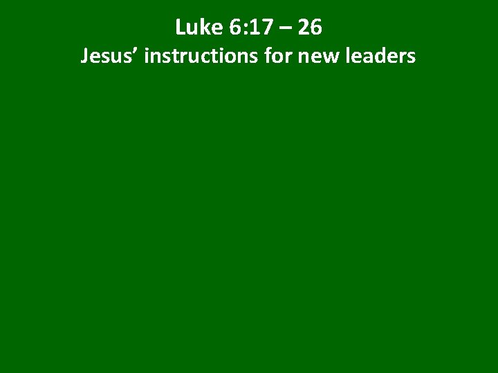 Luke 6: 17 – 26 Jesus’ instructions for new leaders 