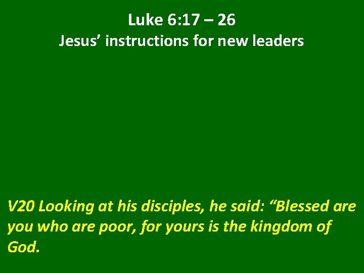 Luke 6: 17 – 26 Jesus’ instructions for new leaders V 20 Looking at