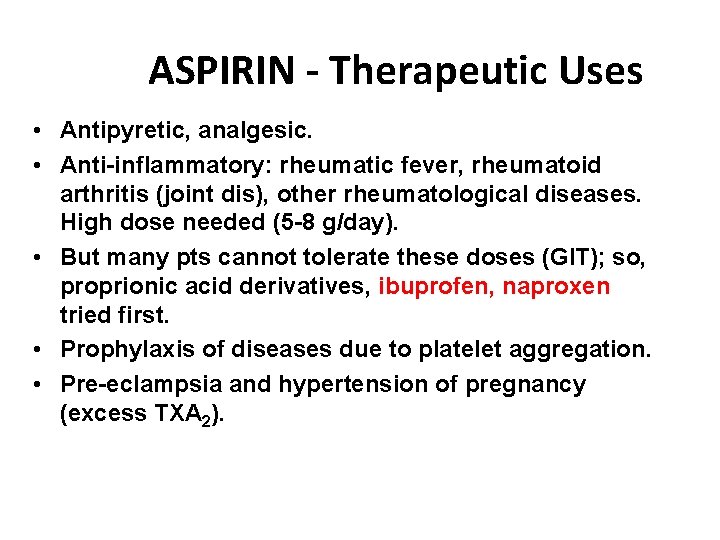 ASPIRIN - Therapeutic Uses • Antipyretic, analgesic. • Anti-inflammatory: rheumatic fever, rheumatoid arthritis (joint ASPIRIN - Therapeutic Uses • Antipyretic, analgesic. • Anti-inflammatory: rheumatic fever, rheumatoid arthritis (joint