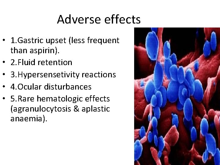 Adverse effects • 1. Gastric upset (less frequent than aspirin). • 2. Fluid retention Adverse effects • 1. Gastric upset (less frequent than aspirin). • 2. Fluid retention