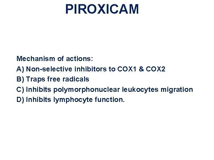 PIROXICAM Mechanism of actions: A) Non-selective inhibitors to COX 1 & COX 2 B) PIROXICAM Mechanism of actions: A) Non-selective inhibitors to COX 1 & COX 2 B)