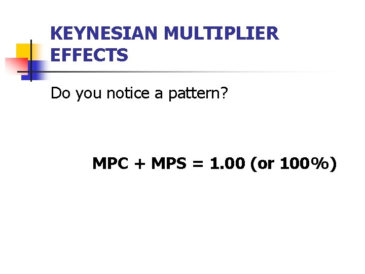 KEYNESIAN MULTIPLIER EFFECTS Do you notice a pattern? MPC + MPS = 1. 00