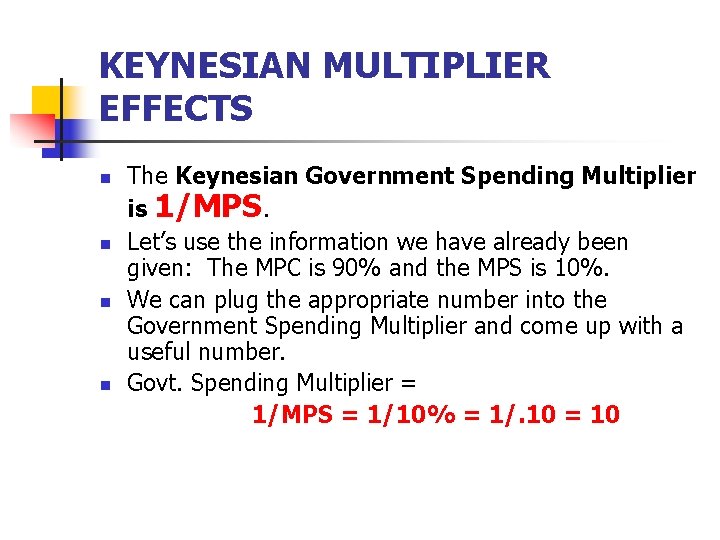 KEYNESIAN MULTIPLIER EFFECTS n n The Keynesian Government Spending Multiplier is 1/MPS. Let’s use