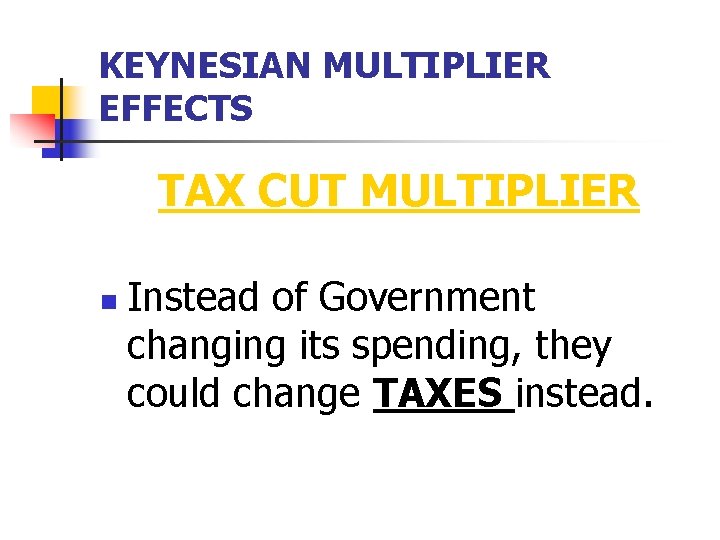 KEYNESIAN MULTIPLIER EFFECTS TAX CUT MULTIPLIER n Instead of Government changing its spending, they