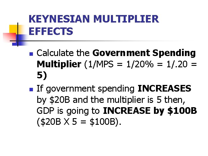 KEYNESIAN MULTIPLIER EFFECTS n n Calculate the Government Spending Multiplier (1/MPS = 1/20% =