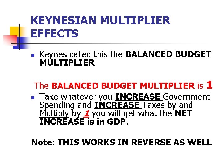 KEYNESIAN MULTIPLIER EFFECTS n Keynes called this the BALANCED BUDGET MULTIPLIER The BALANCED BUDGET