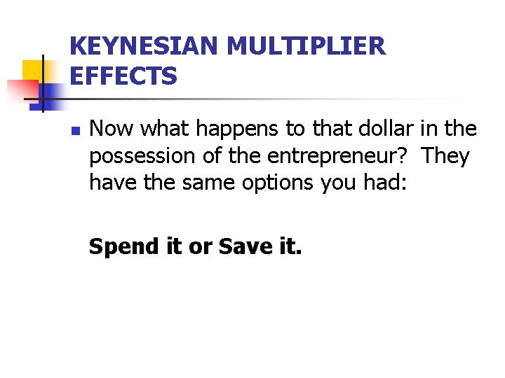 KEYNESIAN MULTIPLIER EFFECTS n Now what happens to that dollar in the possession of