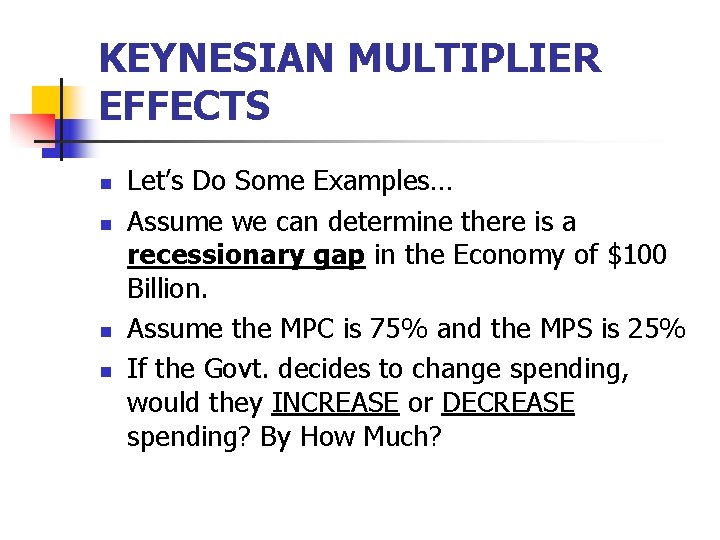 KEYNESIAN MULTIPLIER EFFECTS n n Let’s Do Some Examples… Assume we can determine there