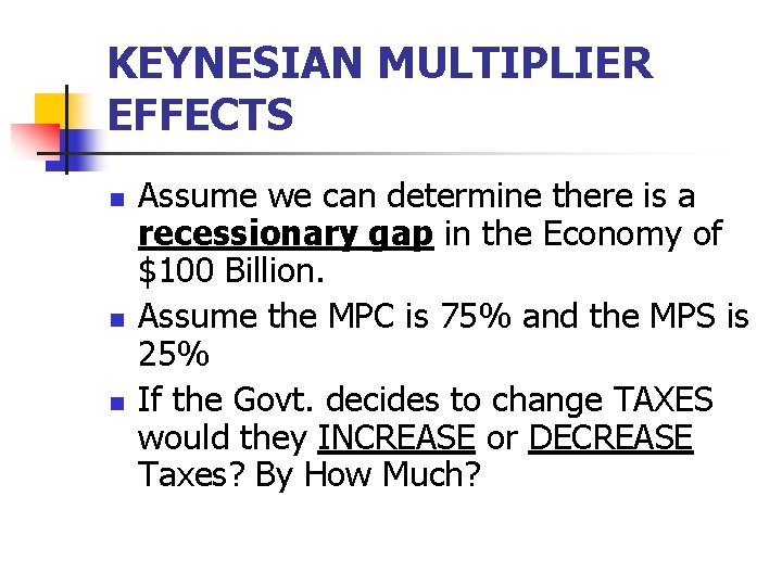 KEYNESIAN MULTIPLIER EFFECTS n n n Assume we can determine there is a recessionary