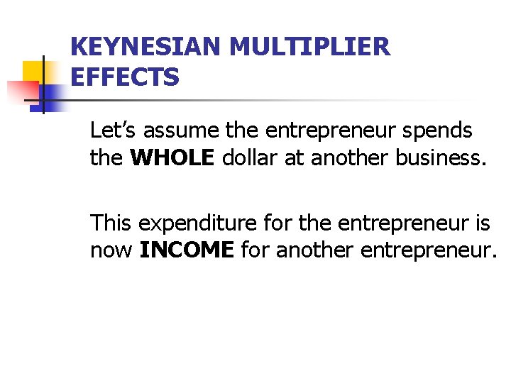KEYNESIAN MULTIPLIER EFFECTS Let’s assume the entrepreneur spends the WHOLE dollar at another business.
