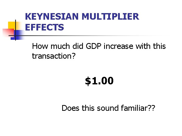 KEYNESIAN MULTIPLIER EFFECTS How much did GDP increase with this transaction? $1. 00 Does
