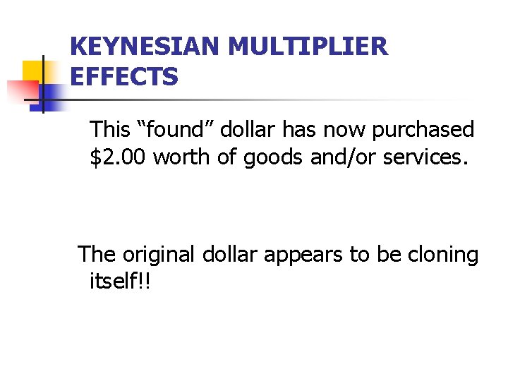 KEYNESIAN MULTIPLIER EFFECTS This “found” dollar has now purchased $2. 00 worth of goods